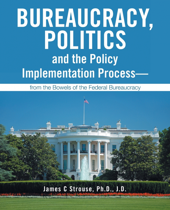 Bureaucracy, Politics, and the Policy Implementation Process-from the Bowels of the Federal Bureaucracy