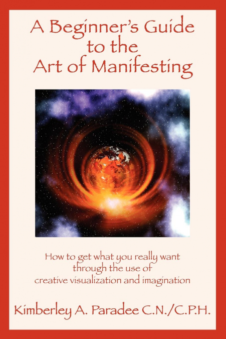A Beginner’s Guide to the Art of Manifesting How to Get What You Want Out of Life