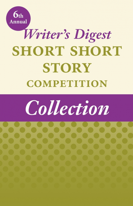6th Annual Writer’s Digest Short Short Story Competition Collection