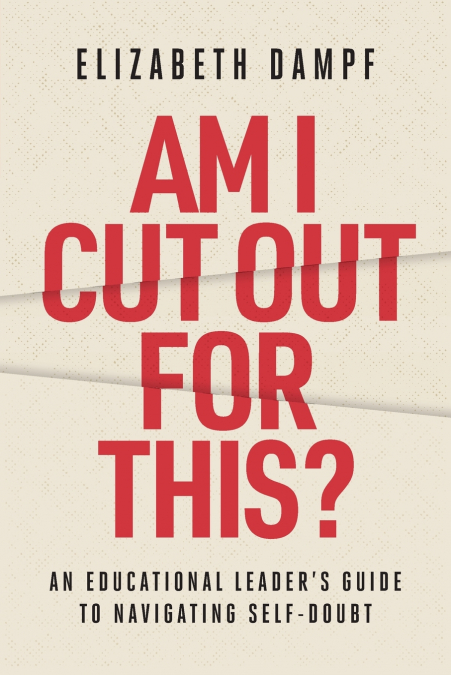 Am I Cut Out for This? An Educational Leader’s Guide to Navigating Self-Doubt