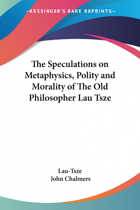 The Speculations on Metaphysics, Polity and Morality of The Old Philosopher Lau Tsze