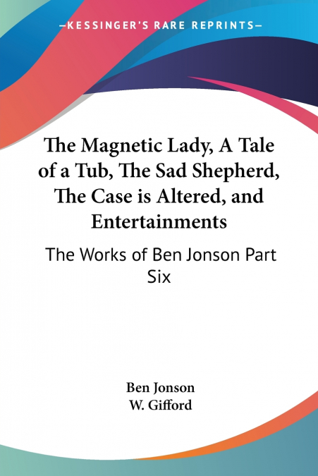 The Magnetic Lady, A Tale of a Tub, The Sad Shepherd, The Case is Altered, and Entertainments