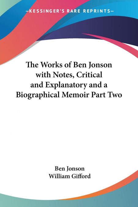 The Works of Ben Jonson with Notes, Critical and Explanatory and a Biographical Memoir Part Two