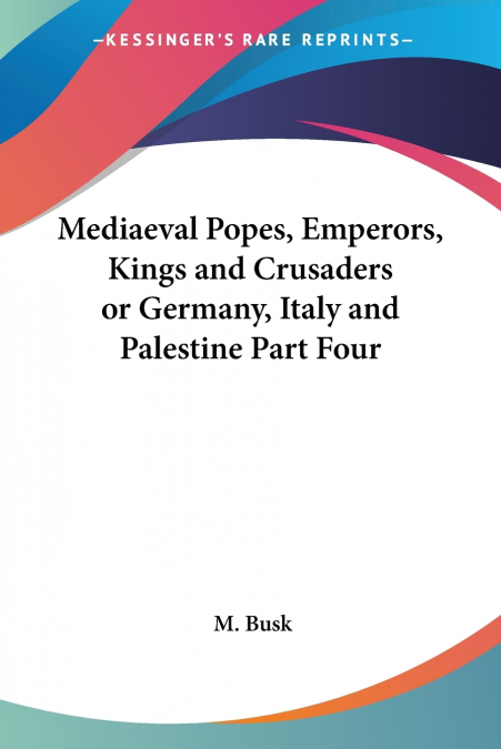 Mediaeval Popes, Emperors, Kings and Crusaders or Germany, Italy and Palestine Part Four