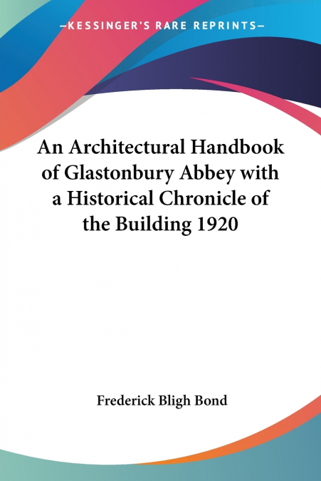 An Architectural Handbook of Glastonbury Abbey with a Historical Chronicle of the Building 1920
