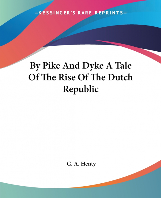 By Pike And Dyke A Tale Of The Rise Of The Dutch Republic