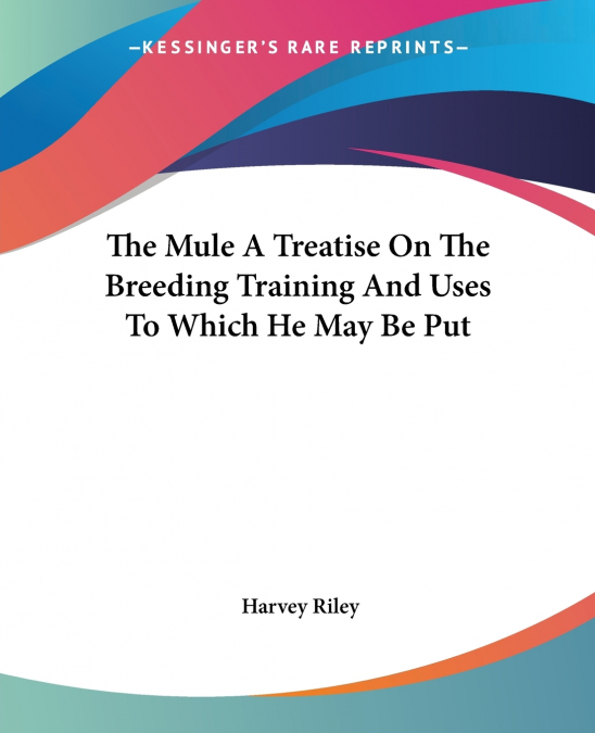 The Mule A Treatise On The Breeding Training And Uses To Which He May Be Put