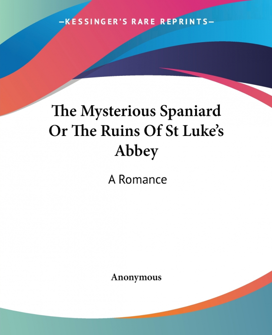 The Mysterious Spaniard Or The Ruins Of St Luke’s Abbey
