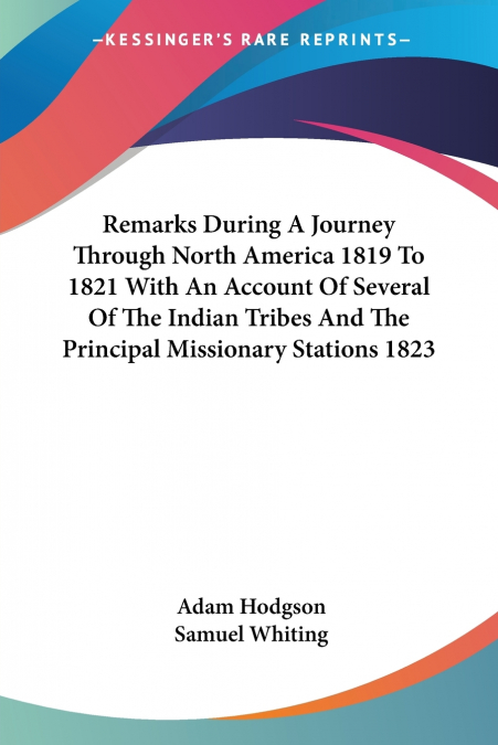 Remarks During A Journey Through North America 1819 To 1821 With An Account Of Several Of The Indian Tribes And The Principal Missionary Stations 1823