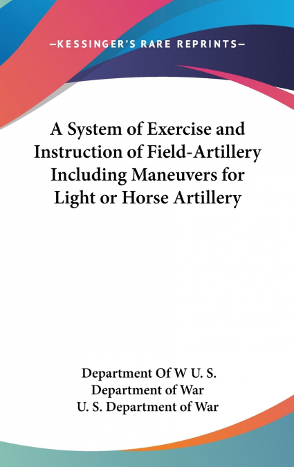 A System of Exercise and Instruction of Field-Artillery Including Maneuvers for Light or Horse Artillery