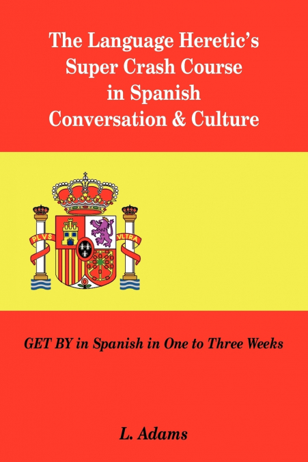 The Language Heretic’s Super Crash Course in Spanish Conversation & Culture
