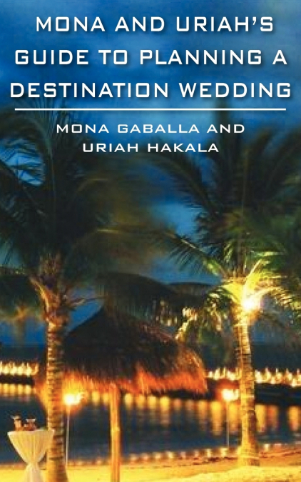 MONA AND URIAH’S GUIDE TO PLANNING A DESTINATION WEDDING