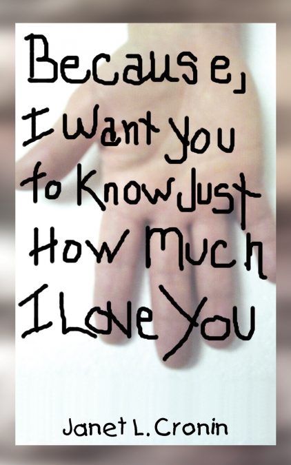 BECAUSE, I WANT YOU TO KNOW JUST HOW MUCH I LOVE YOU