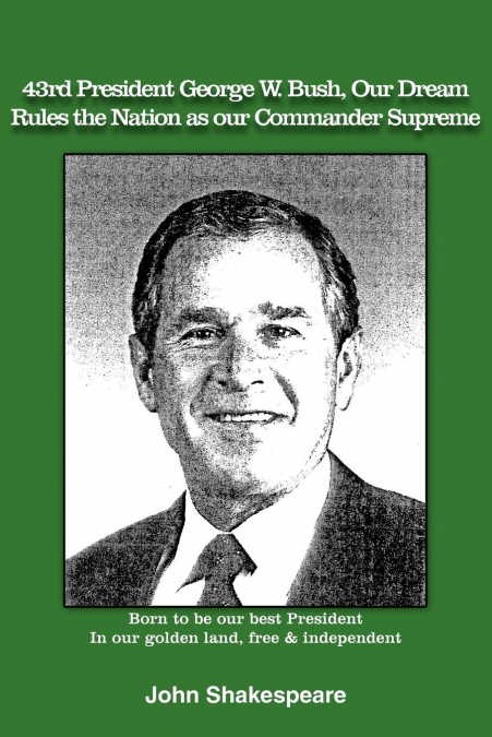 43rd President George W. Bush, Our Dream, Rules the Nation as Our Commander Supreme