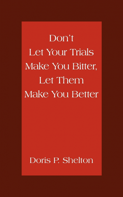 Don’t Let Your Trials Make You Bitter, Let Them Make You Better