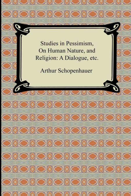 Studies in Pessimism, On Human Nature, and Religion