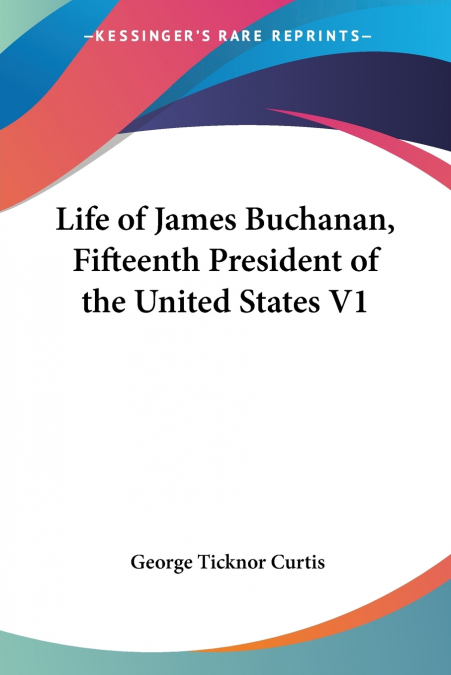 Life of James Buchanan, Fifteenth President of the United States V1