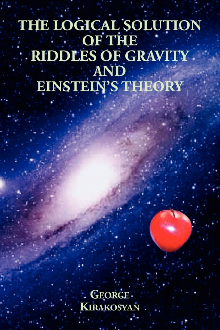 The Logical Solution of the Riddles of Gravity and Einstein’s Theory