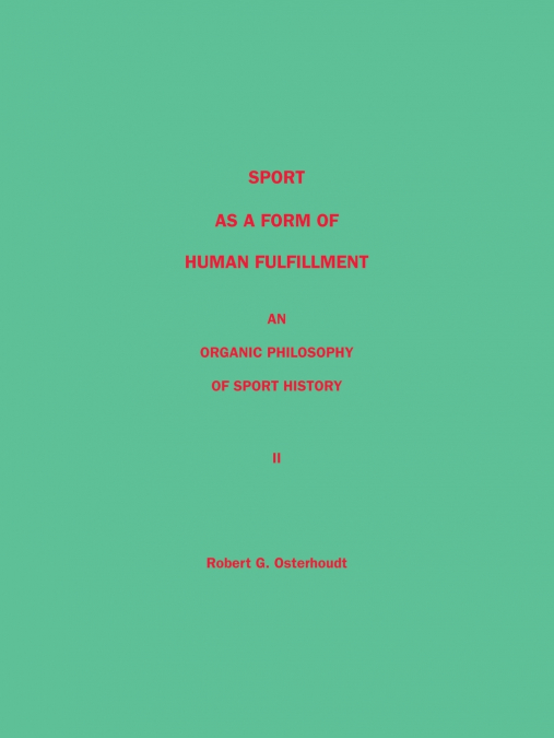 Sport as a Form of Human Fulfillment  an Organic Philosophy of Sport History  Volume 2