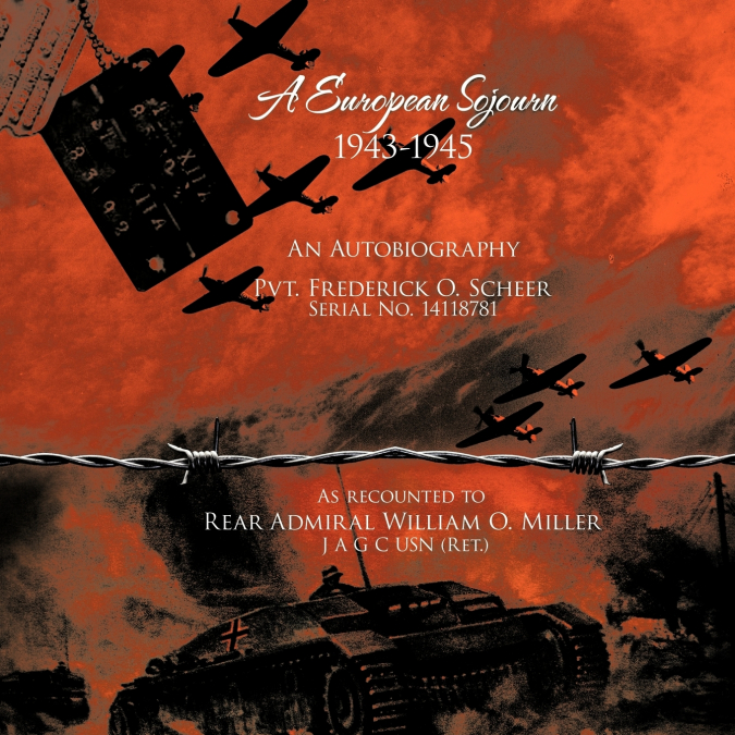 A   European Sojourn 1943-1945 an Autobiography Pvt. Frederick O. Scheer Serial No. 14118781