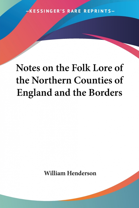 Notes on the Folk Lore of the Northern Counties of England and the Borders