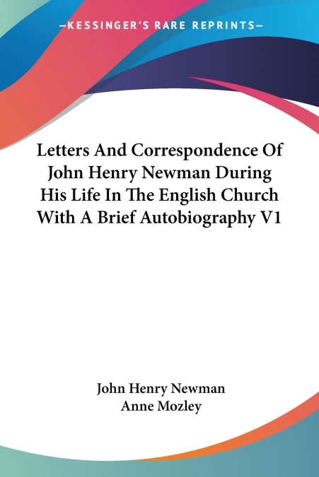 Letters And Correspondence Of John Henry Newman During His Life In The English Church With A Brief Autobiography V1