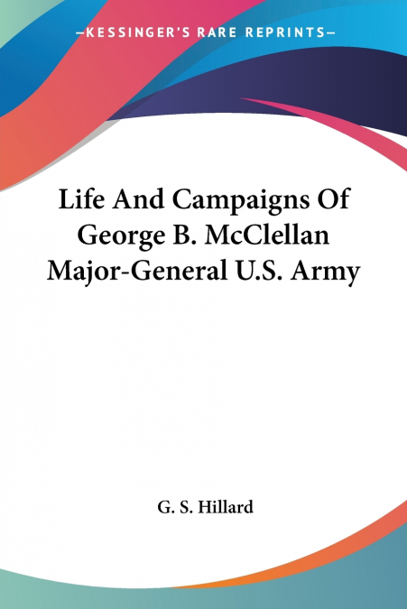 Life And Campaigns Of George B. McClellan Major-General U.S. Army