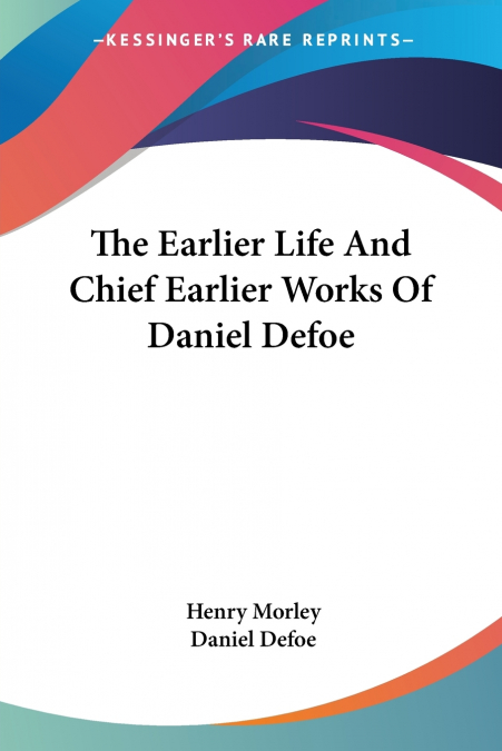 The Earlier Life And Chief Earlier Works Of Daniel Defoe