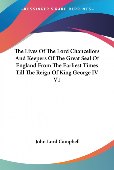 The Lives Of The Lord Chancellors And Keepers Of The Great Seal Of England From The Earliest Times Till The Reign Of King George IV V1