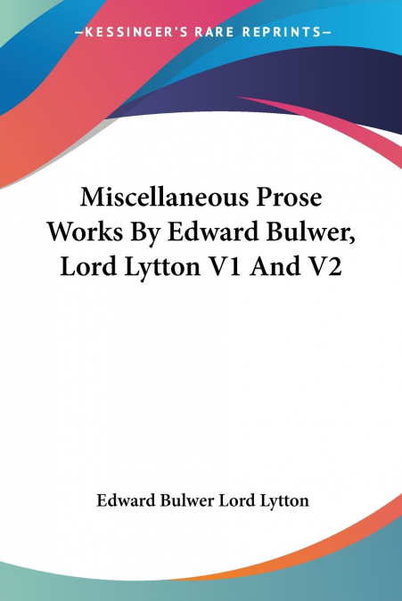 Miscellaneous Prose Works By Edward Bulwer, Lord Lytton V1 And V2