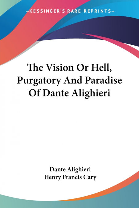 The Vision Or Hell, Purgatory And Paradise Of Dante Alighieri