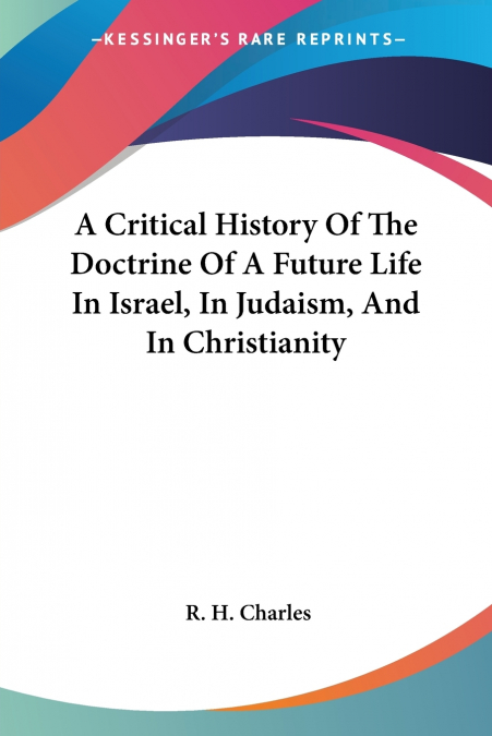 A Critical History Of The Doctrine Of A Future Life In Israel, In Judaism, And In Christianity