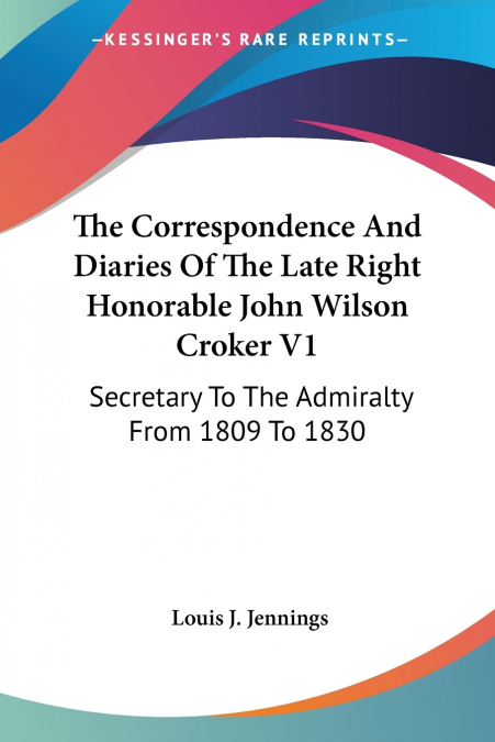 The Correspondence And Diaries Of The Late Right Honorable John Wilson Croker V1