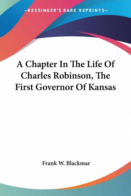 A Chapter In The Life Of Charles Robinson, The First Governor Of Kansas