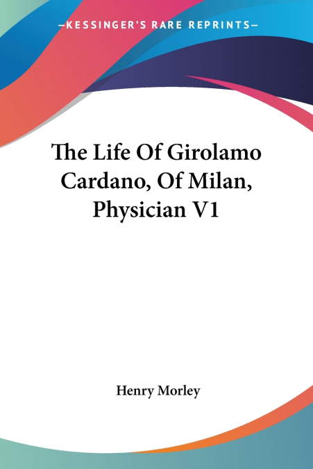 The Life Of Girolamo Cardano, Of Milan, Physician V1