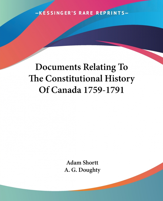 Documents Relating To The Constitutional History Of Canada 1759-1791