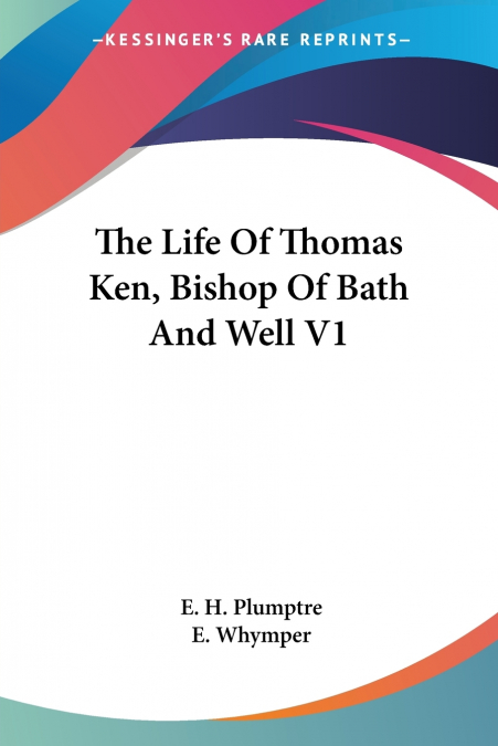 The Life Of Thomas Ken, Bishop Of Bath And Well V1