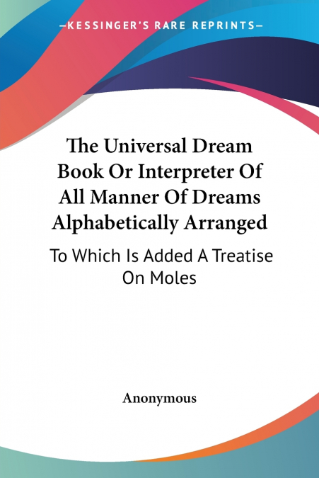 The Universal Dream Book Or Interpreter Of All Manner Of Dreams Alphabetically Arranged