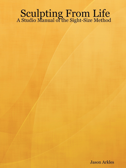 Sculpting From Life - A Studio Manual of the Sight-Size Method