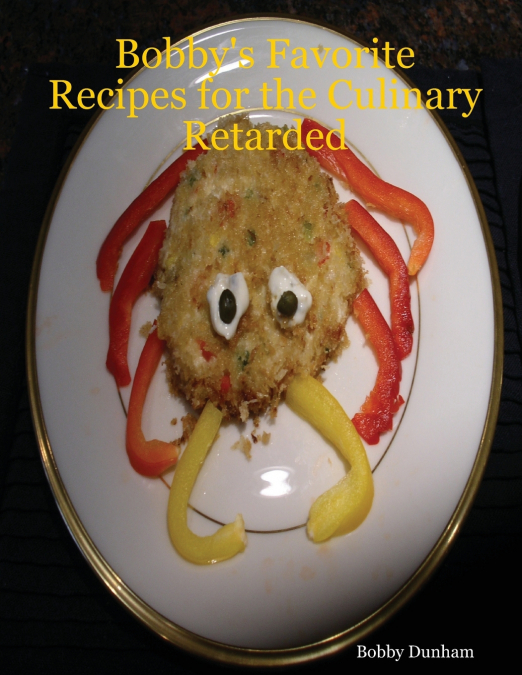 Bobby’s Favorite Recipes for the Culinary Retarded