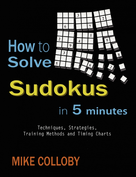 How to Solve Sudokus in 5 Minutes - Techniques, Strategies, Training Methods and Timing Charts for Hard and Extreme Sudoku’s