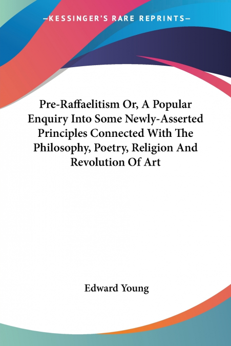 Pre-Raffaelitism Or, A Popular Enquiry Into Some Newly-Asserted Principles Connected With The Philosophy, Poetry, Religion And Revolution Of Art