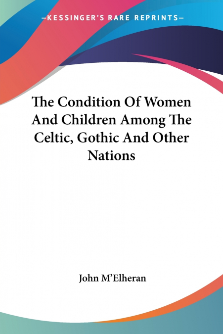 The Condition Of Women And Children Among The Celtic, Gothic And Other Nations