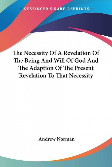The Necessity Of A Revelation Of The Being And Will Of God And The Adaption Of The Present Revelation To That Necessity