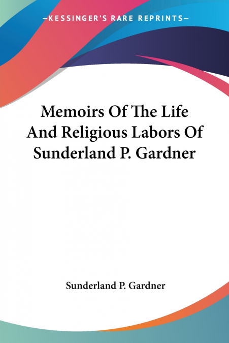 Memoirs Of The Life And Religious Labors Of Sunderland P. Gardner