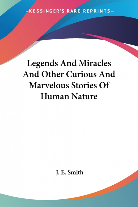 Legends And Miracles And Other Curious And Marvelous Stories Of Human Nature