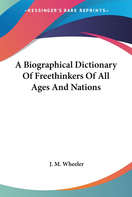 A Biographical Dictionary Of Freethinkers Of All Ages And Nations