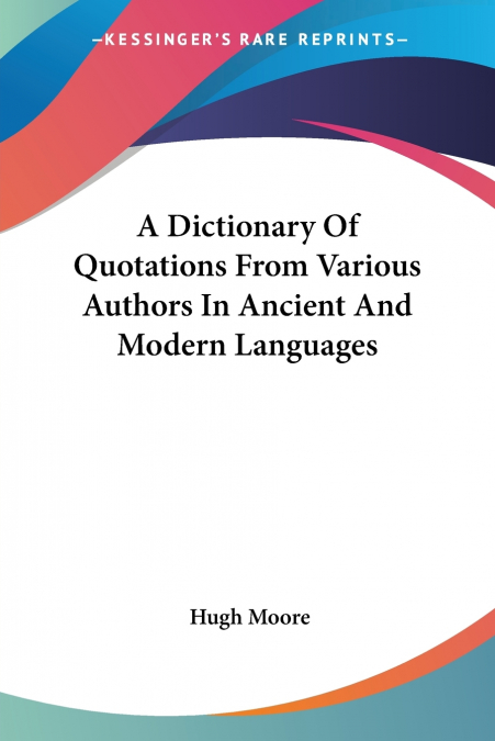 A Dictionary Of Quotations From Various Authors In Ancient And Modern Languages