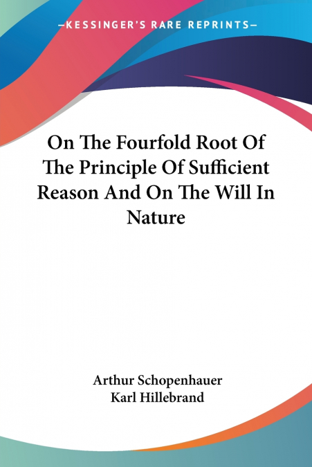 On The Fourfold Root Of The Principle Of Sufficient Reason And On The Will In Nature