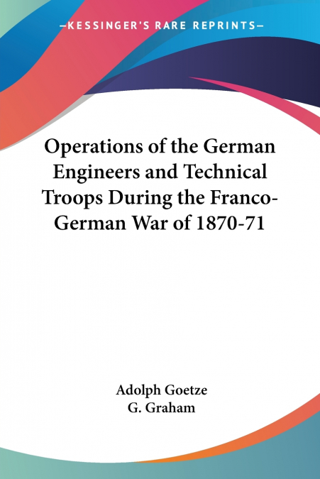 Operations of the German Engineers and Technical Troops During the Franco-German War of 1870-71
